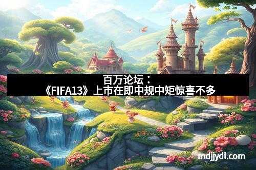 百万论坛：《FIFA13》上市在即中规中矩惊喜不多
